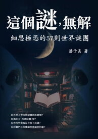 這個謎，無解：細思極恐的57則世界謎團 【電子書籍】[ 潘于真 ]