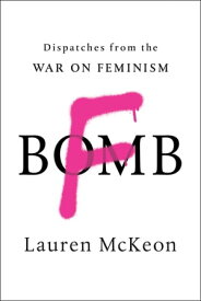 F-Bomb Dispatches from the War on Feminism【電子書籍】[ Lauren McKeon ]