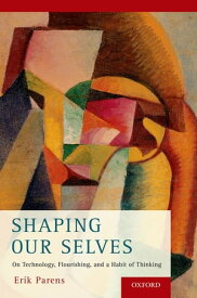Shaping Our Selves On Technology, Flourishing, and a Habit of Thinking【電子書籍】[ Erik Parens ]