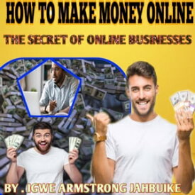 HOW TO MAKE MONEY ONLINE THE SECRET OF ONLINE BUSINESSES【電子書籍】[ Igwe Armstrong jahbuike ]