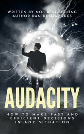 Audacity How to Make Fast and Efficient Decisions in Any Situation【電子書籍】[ Dan Desmarques ]