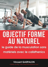 objectif forme au naturel Le guide de la musculation sans mat?riels avec le Calisthenics【電子書籍】[ vincent gaspalon ]