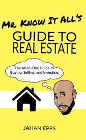 Mr. Know It All's Guide to Real Estate【電子書籍】[ Jahan Epps ]
