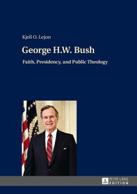 George H.W. Bush Faith, Presidency, and Public Theology【電子書籍】[ Kjell Lejon ]