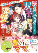 愛を失ったバツイチだったのに、双子を授かって御曹司の溺愛に捕まりました〜俺に愛し守らせろ〜【SS付き】