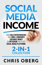 Social Media Income How Solo Entrepreneurs and Small Companies can Make Money on Instagram and Other Social Media Platforms (2-in-1 collection)【電子書籍】[ Chris Oberg ]
