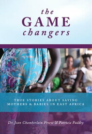 The Game Changers True Stories About Saving Mothers and Babies in East Africa【電子書籍】[ Patricia Paddey ]