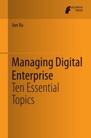 Managing Digital Enterprise Ten Essential Topics【電子書籍】[ Jun Xu ]