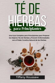 T? DE HIERBAS PARA PRINCIPIANTES Una Gu?a Completa para Principiantes para Preparar los Mejores T?s de Hierbas y Prevenir Enfermedades con el Poder Curativo Natural de las Hierbas【電子書籍】[ Tiffany Roussaw ]