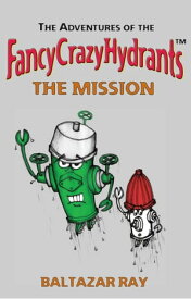 The Adventures of the FancyCrazyHydrants: The Mission【電子書籍】[ Baltazar Ray ]