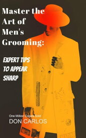 Master the Art of Men's Grooming: Expert Tips to Appear Sharp【電子書籍】[ Don Carlos ]