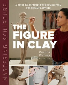 Mastering Sculpture: The Figure in Clay A Guide to Capturing the Human Form for Ceramic Artists【電子書籍】[ Cristina C?rdova ]
