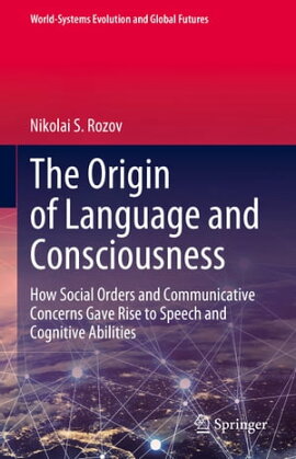 The Origin of Language and Consciousness How Social Orders and Communicative Concerns Gave Rise to Speech and Cognitive Abilities
