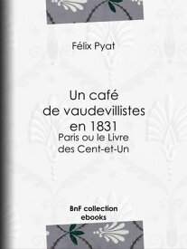 Un caf? de vaudevillistes en 1831 Paris ou le Livre des Cent-et-Un【電子書籍】[ F?lix Pyat ]
