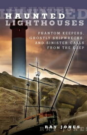 Haunted Lighthouses Phantom Keepers, Ghostly Shipwrecks, and Sinister Calls From the Deep【電子書籍】[ Ray Jones ]