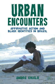 Urban Encounters Affirmative Action and Black Identities in Brazil【電子書籍】[ A. Cicalo ]