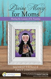 Divine Mercy for Moms Sharing the Lessons of St. Faustina【電子書籍】[ Michele Faehnle ]