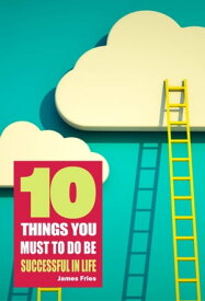 10 Things You Must Do to Be Successful in Life【電子書籍】[ James Fries ]