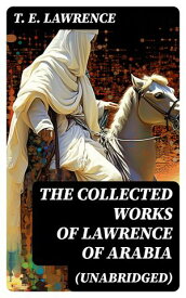 The Collected Works of Lawrence of Arabia (Unabridged)【電子書籍】[ T. E. Lawrence ]