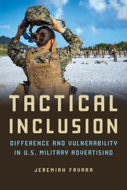 Tactical Inclusion Difference and Vulnerability in U.S. Military Advertising【電子書籍】[ Jeremiah Favara ]