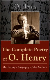 The Complete Poetry of O. Henry (Including a Biography of the Author) From the American writer, a master of short stories, known for The Gift of the Magi, Cabbages and Kings, The Cop and the Anthem, Options, Roads of Destiny, The Four Mi【電子書籍】
