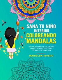 Sana Tu Ni?o Interior Coloreando Mandalas T?cnicas Sencillas y Efectivas de Sanaci?n Emocional【電子書籍】[ Marielba Rivero ]