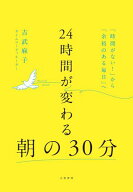 24時間が変わる朝の30分 「時間がない！」から「余裕のある毎日」へ【電子書籍】[ 吉武麻子 ]