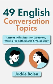 49 English Conversation Topics: Lessons with Discussion Questions, Writing Prompts, Idioms & Vocabulary【電子書籍】[ Jackie Bolen ]