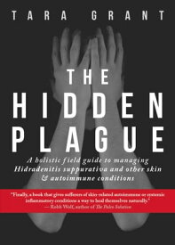 The Hidden Plague A Holistic Field Guide to Managing Hidradenitis Suppurativa & Other Skin and Autoimmune Conditions【電子書籍】[ Tara Grant ]