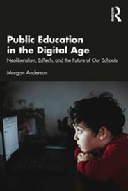 Public Education in the Digital Age Neoliberalism, EdTech, and the Future of Our Schools【電子書籍】[ Morgan Anderson ]