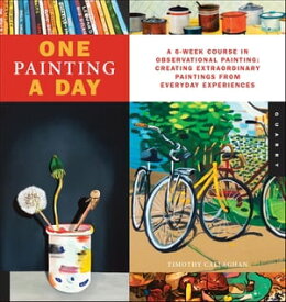 One Painting A Day A 6-Week Course in Observational Painting--Creating Extraordinary Paintings from Everyday Experiences【電子書籍】[ Timothy Callaghan ]