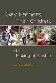 Gay Fathers, Their Children, and the Making of Kinship【電子書籍】[ Aaron Goodfellow ]