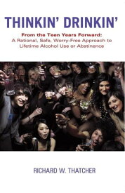 Thinkin' Drinkin' From the Teen Years Forward: a Rational, Safe, Worry-Free Approach to Lifetime Alcohol Use or Abstinence【電子書籍】[ Richard W. Thatcher ]