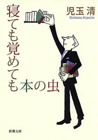 寝ても覚めても本の虫（新潮文庫）【電子書籍】[ 児玉清 ]