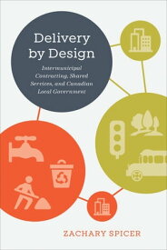 Delivery by Design Intermunicipal Contracting, Shared Services, and Canadian Local Government【電子書籍】[ Zachary Spicer ]