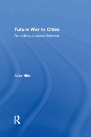Future War In Cities Rethinking a Liberal Dilemma【電子書籍】[ Alice Hills ]