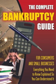 The Complete Bankruptcy Guide for Consumers and Small Businesses Everything You Need to Know Explained So You Can Understand It【電子書籍】[ Sandy Baker ]