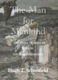 The Man for Mankind: The Story of Jesus as Told by the Beloved Disciple【電子書籍】[ Hugh J. Schonfield ]