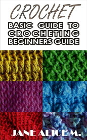 CROCHET BASIC GUIDE TO CROCHETING BEGINNERS GUIDE【電子書籍】[ JANE ALICE M. ]