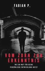 Von Zorn zur Erkenntnis Wie du Wut f?r deine pers?nliche Entwicklung nutzt【電子書籍】[ Fabian Pscherer ]