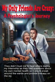 My Only Friends Are Crazy: A Psychologist's Journey【電子書籍】[ Don Miller ]