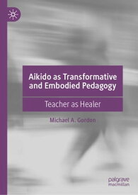 Aikido as Transformative and Embodied Pedagogy Teacher as Healer【電子書籍】[ Michael A. Gordon ]