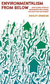 Environmentalism from Below How Global People's Movements Are Leading the Fight for Our Planet【電子書籍】[ Ashley Dawson ]