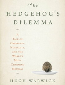The Hedgehog's Dilemma A Tale of Obsession, Nostalgia, and the World's Most Charming Mammal【電子書籍】[ Hugh Warwick ]