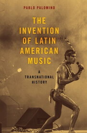 The Invention of Latin American Music A Transnational History【電子書籍】[ Pablo Palomino ]