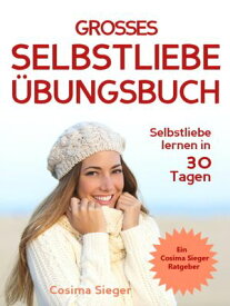 Selbstliebe lernen: DAS GROSSE SELBSTLIEBE ?BUNGSBUCH! Wie Sie in 30 Tagen ein starkes Selbstwertgef?hl, Selbstakzeptanz und Selbstliebe finden, selbstbewusster werden und sich selbst lieben lernen (Selbstliebe, Selbstliebe lernen, Sel【電子書籍】