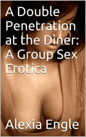 A Double Penetration at the Diner: A Group Sex Erotica【電子書籍】[ Alexia Engles ]