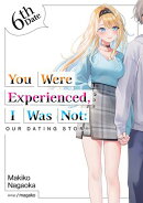 You Were Experienced, I Was Not: Our Dating Story 6th Date (Light Novel)