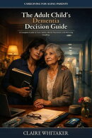 The Adult Child's Dementia Decision Guide