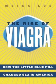 The Rise of Viagra How the Little Blue Pill Changed Sex in America【電子書籍】[ Meika Loe ]